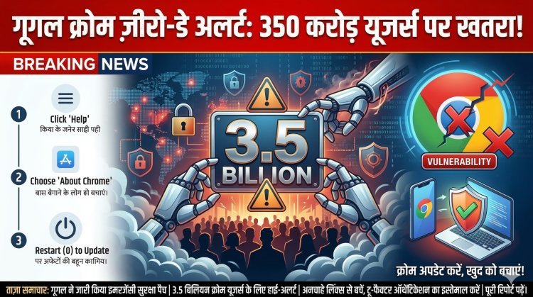 Google Chrome Zero-Day Alert: 350 करोड़ यूजर्स पर बड़ा खतरा! तुरंत बदलें ये सेटिंग्स
